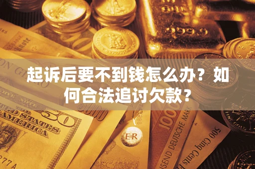 北京起诉后要不到钱怎么办？如何合法追讨欠款？