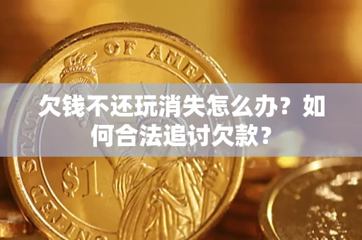 北京欠钱不还玩消失怎么办？如何合法追讨欠款？