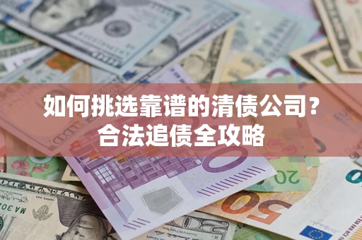 北京如何挑选靠谱的清债公司?合法追债全攻略 北京如何挑选靠谱的清债公司?合法追债全攻略