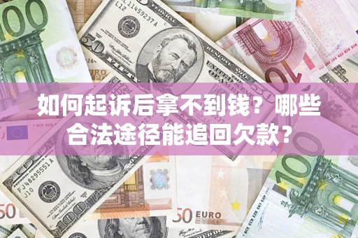 北京如何起诉后拿不到钱？哪些合法途径能追回欠款？