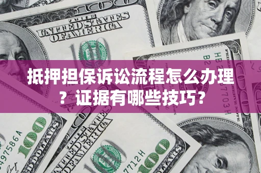 北京抵押担保诉讼流程怎么办理？证据有哪些技巧？