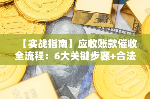 北京【实战指南】应收账款催收全流程：6大关键步骤+合法回款技巧