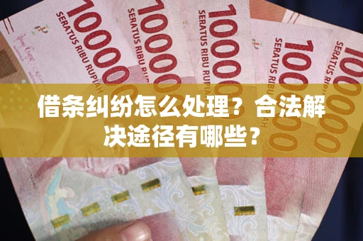 北京借条纠纷怎么处理？合法解决途径有哪些？