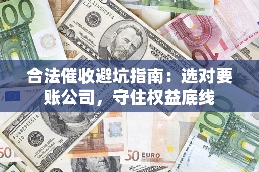 北京合法催收避坑指南：选对要账公司，守住权益底线