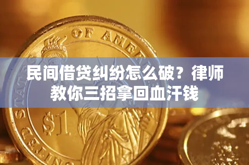 北京民间借贷纠纷怎么破？律师教你三招拿回血汗钱