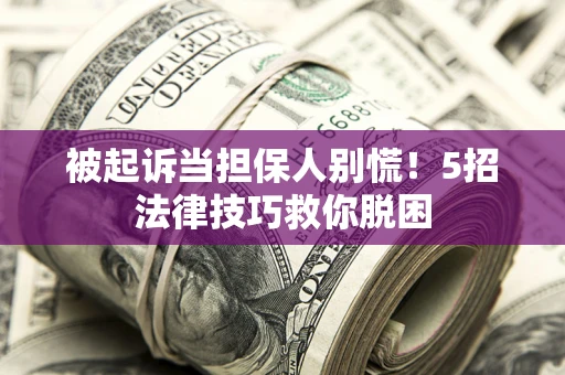 北京被起诉当担保人别慌！5招法律技巧救你脱困