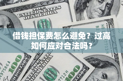 北京借钱担保费怎么避免？过高如何应对合法吗？