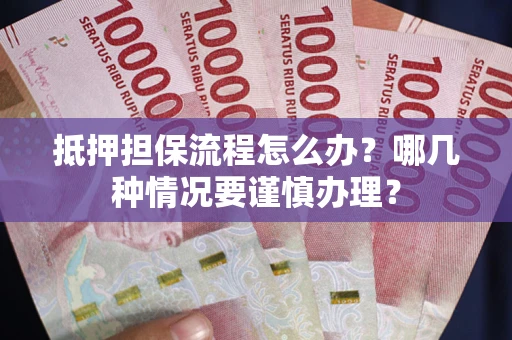 北京抵押担保流程怎么办？哪几种情况要谨慎办理？