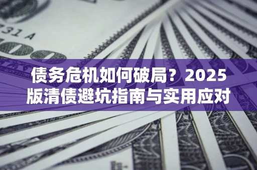 北京债务危机如何破局？2025版清债避坑指南与实用应对策略