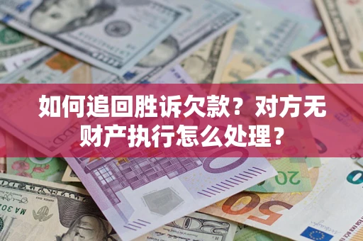 北京如何追回胜诉欠款？对方无财产执行怎么处理？