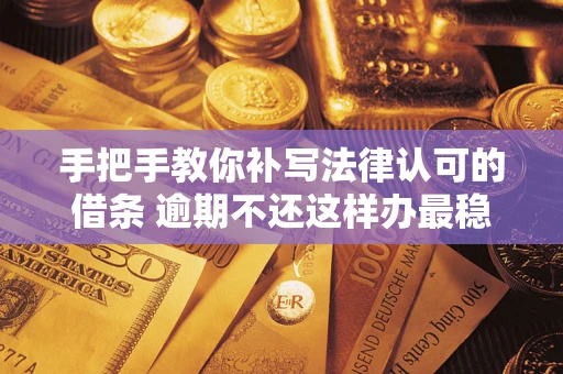 北京手把手教你补写法律认可的借条 逾期不还这样办最稳妥