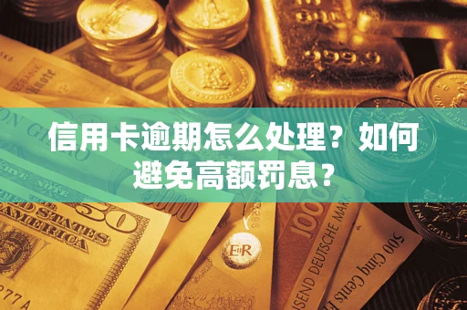 北京信用卡逾期怎么处理？如何避免高额罚息？