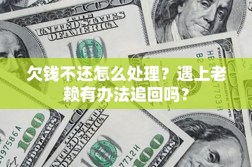北京欠钱不还怎么处理？遇上老赖有办法追回吗？
