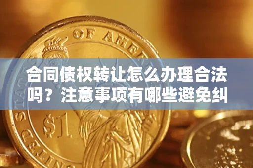 北京合同债权转让怎么办理合法吗？注意事项有哪些避免纠纷？