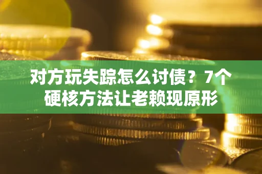 北京对方玩失踪怎么讨债？7个硬核方法让老赖现原形