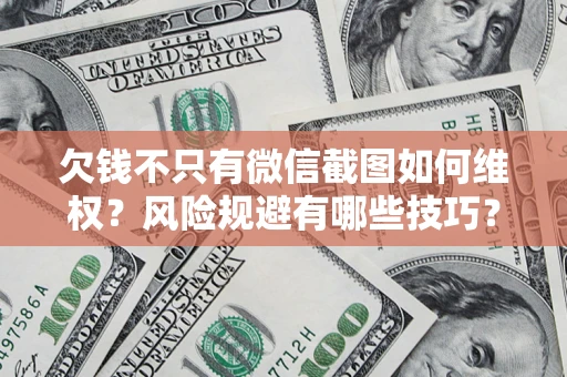 北京欠钱不只有微信截图如何维权？风险规避有哪些技巧？