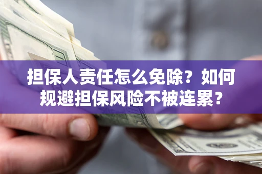 北京担保人责任怎么免除？如何规避担保风险不被连累？