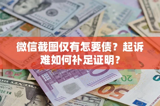 北京微信截图仅有怎要债？起诉难如何补足证明？
