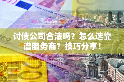 北京讨债公司合法吗？怎么选靠谱服务商？技巧分享！