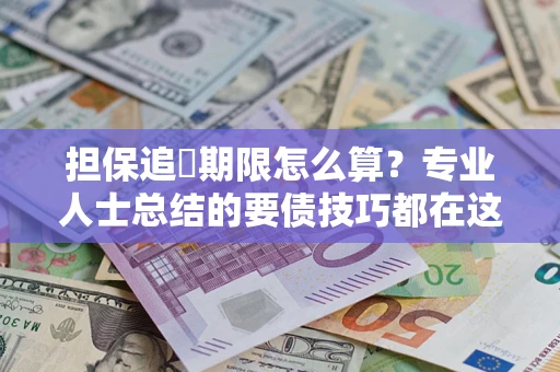 北京担保追償期限怎么算？专业人士总结的要债技巧都在这里了