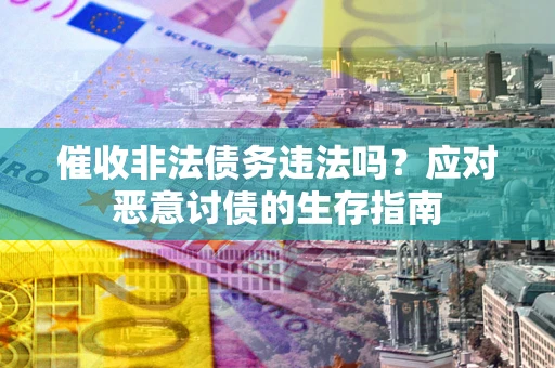 北京催收非法债务违法吗？应对恶意讨债的生存指南
