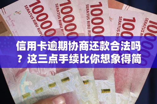 北京信用卡逾期协商还款合法吗？这三点手续比你想象得简单