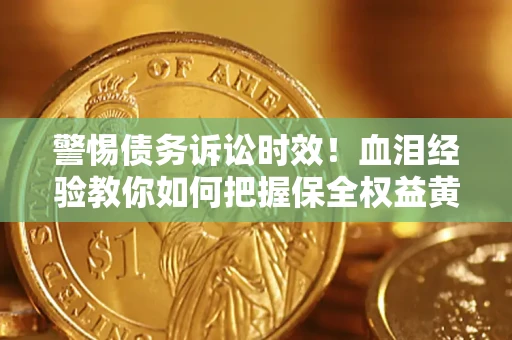 北京警惕债务诉讼时效！血泪经验教你如何把握保全权益黄金期