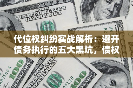北京代位权纠纷实战解析：避开债务执行的五大黑坑，债权人必看指南