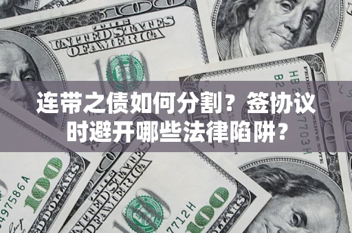 北京连带之债如何分割？签协议时避开哪些法律陷阱？