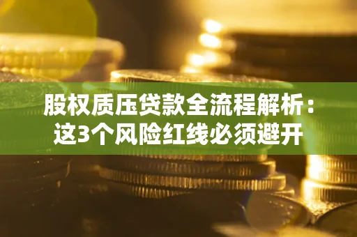 北京股权质压贷款全流程解析：这3个风险红线必须避开