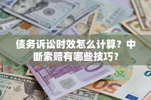 北京债务诉讼时效怎么计算？中断索赔有哪些技巧？