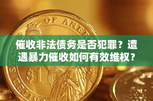 北京催收非法债务是否犯罪?遭遇暴力催收如何有效维权? 北京催收非法债务是否犯罪?遭遇暴力催收如何有效维权?