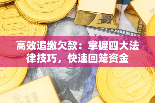 北京高效追缴欠款：掌握四大法律技巧，快速回笼资金
