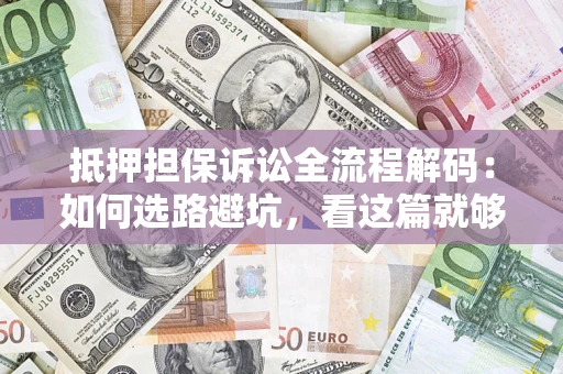 北京抵押担保诉讼全流程解码：如何选路避坑，看这篇就够了