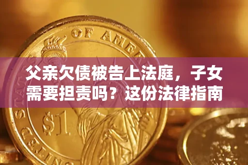 北京父亲欠债被告上法庭，子女需要担责吗？这份法律指南必须看完