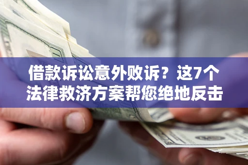 北京借款诉讼意外败诉？这7个法律救济方案帮您绝地反击！