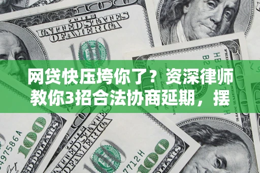 北京网贷快压垮你了？资深律师教你3招合法协商延期，摆脱暴力催收！