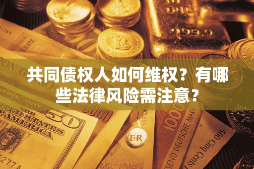 北京共同债权人如何维权？有哪些法律风险需注意？