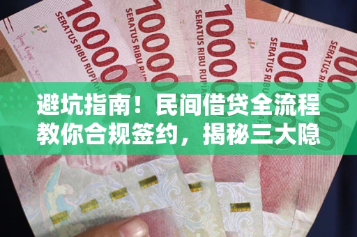 北京避坑指南！民间借贷全流程教你合规签约，揭秘三大隐形陷阱