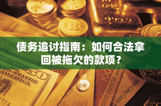 北京债务追讨指南：如何合法拿回被拖欠的款项？