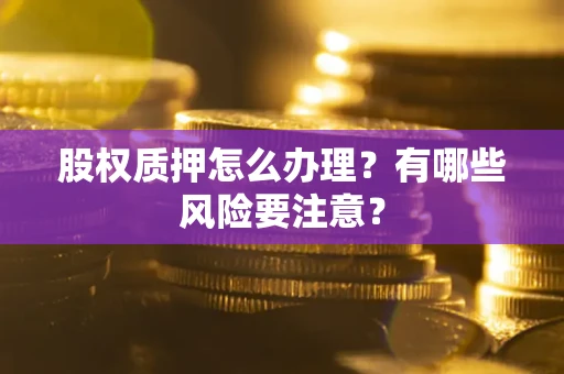 北京股权质押怎么办理？有哪些风险要注意？