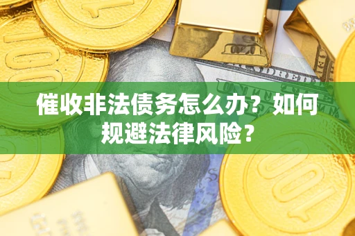 北京催收非法债务怎么办？如何规避法律风险？