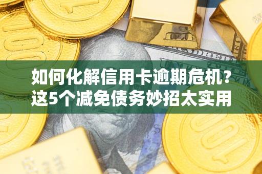 北京如何化解信用卡逾期危机？这5个减免债务妙招太实用