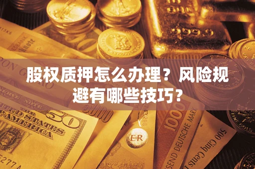 北京股权质押怎么办理？风险规避有哪些技巧？