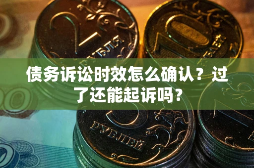 北京债务诉讼时效怎么确认？过了还能起诉吗？