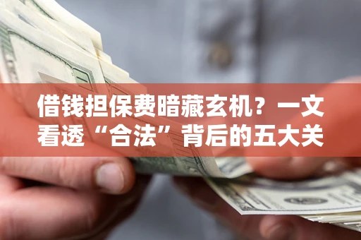 北京借钱担保费暗藏玄机？一文看透“合法”背后的五大关键陷阱