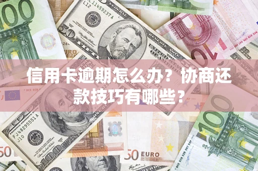 北京信用卡逾期怎么办？协商还款技巧有哪些？