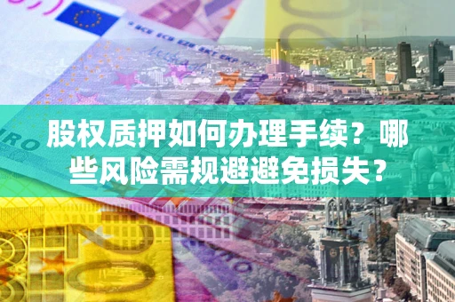 北京股权质押如何办理手续？哪些风险需规避避免损失？
