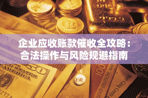 北京企业应收账款催收全攻略：合法操作与风险规避指南