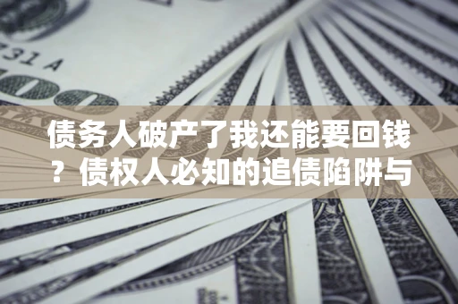 北京债务人破产了我还能要回钱？债权人必知的追债陷阱与破局之道